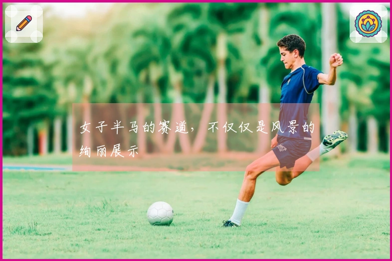 女子半马的赛道，不仅仅是风景的绚丽展示