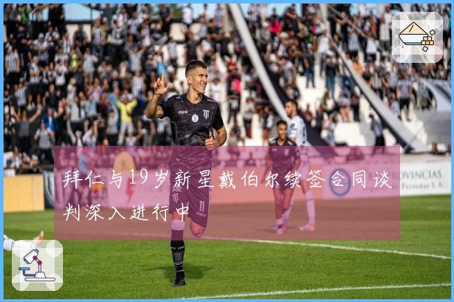 拜仁与19岁新星戴伯尔续签合同谈判深入进行中