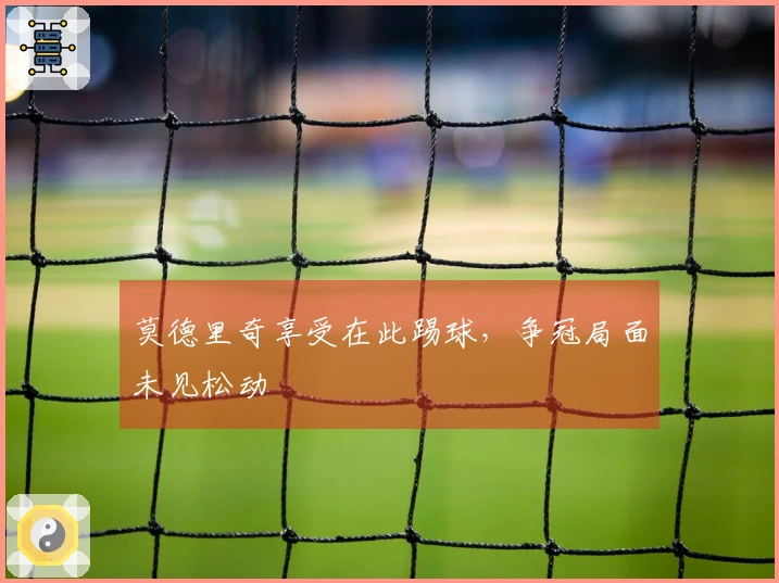 莫德里奇享受在此踢球，争冠局面未见松动