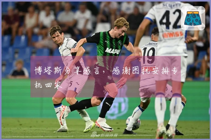 博塔斯分享感言，感谢图托安排专机回家