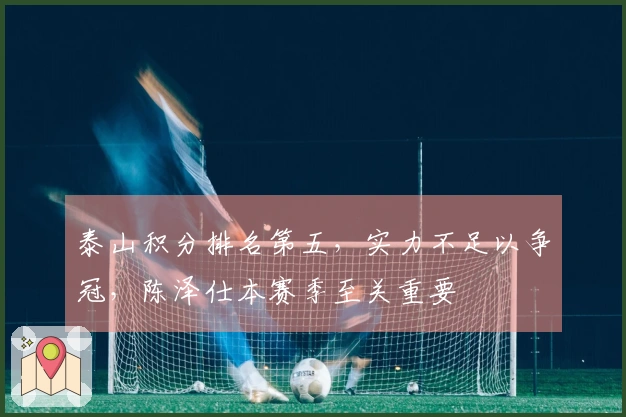 泰山积分排名第五,实力不足以争冠,陈泽仕本赛季至关重要