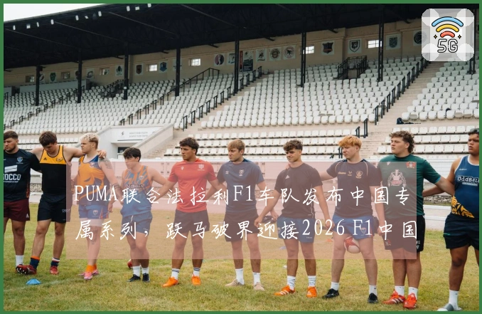 PUMA联合法拉利F1车队发布中国专属系列,跃马破界迎接2026 F1中国大奖赛