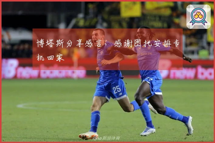 博塔斯分享感言,感谢图托安排专机回家