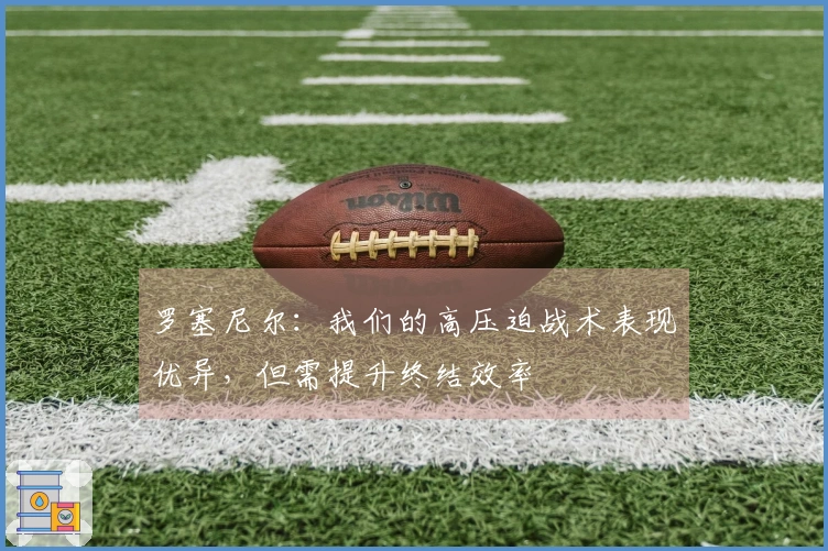 罗塞尼尔：我们的高压迫战术表现优异，但需提升终结效率