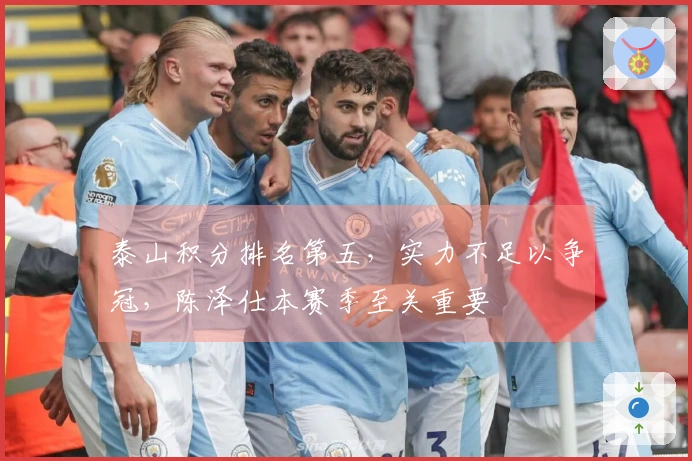 泰山积分排名第五，实力不足以争冠，陈泽仕本赛季至关重要