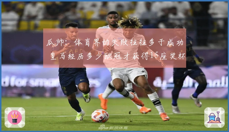 瓜帅：体育界的失败往往多于成功 皇马经历多少欧冠才获得15座奖杯