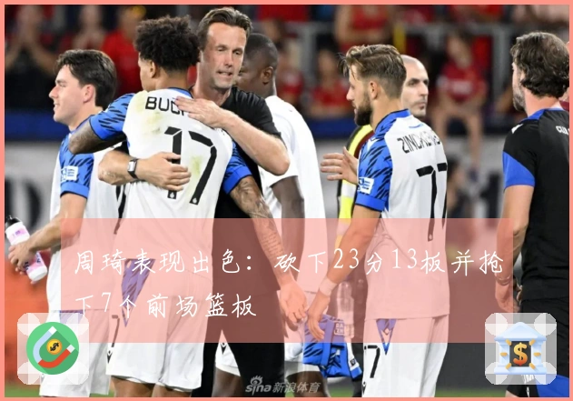 周琦表现出色：砍下23分13板并抢下7个前场篮板